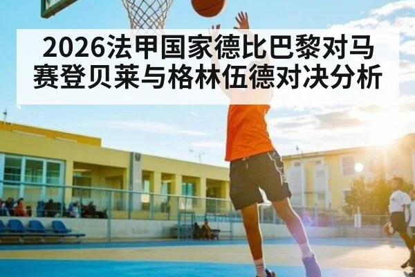 2026法甲国家德比巴黎对马赛登贝莱与格林伍德对决分析